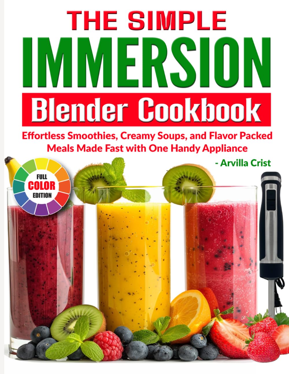 The Simple Immersion Blender Cookbook: Effortless Smoothies, Creamy Soups, and Flavor-Packed Meals Made Fast with One Handy Appliance