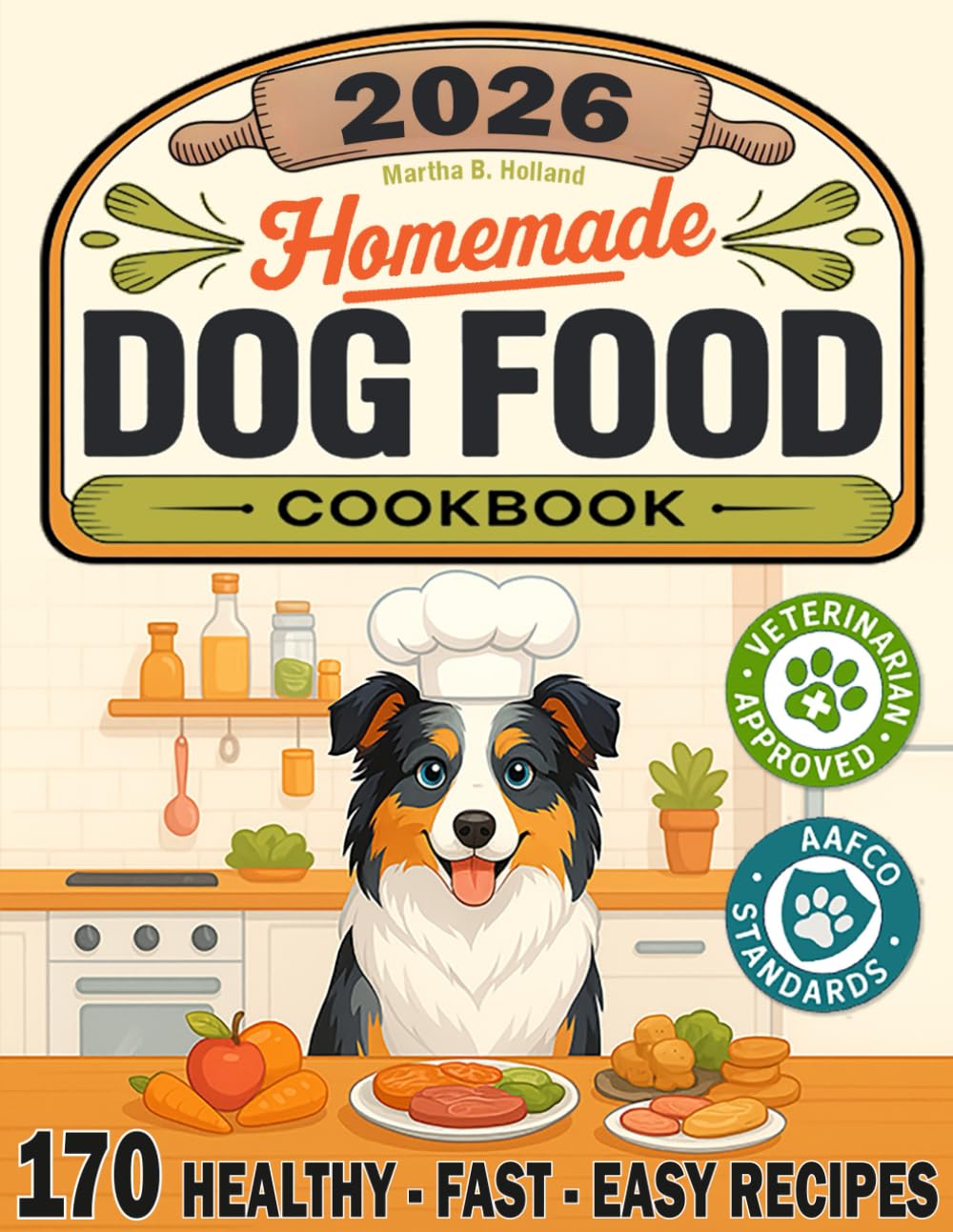 Homemade Dog Food Cookbook: 170 Healthy, Fast, and Easy Recipes That Will Make Him Wag His Tail! How to Cook 100% Natural, Vet-Approved, and AAFCO-Compliant Meals to Safely Feed Your Furry Friend!