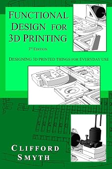 Functional Design for 3D Printing Designing 3d printed things for everyday use - 3rd edition