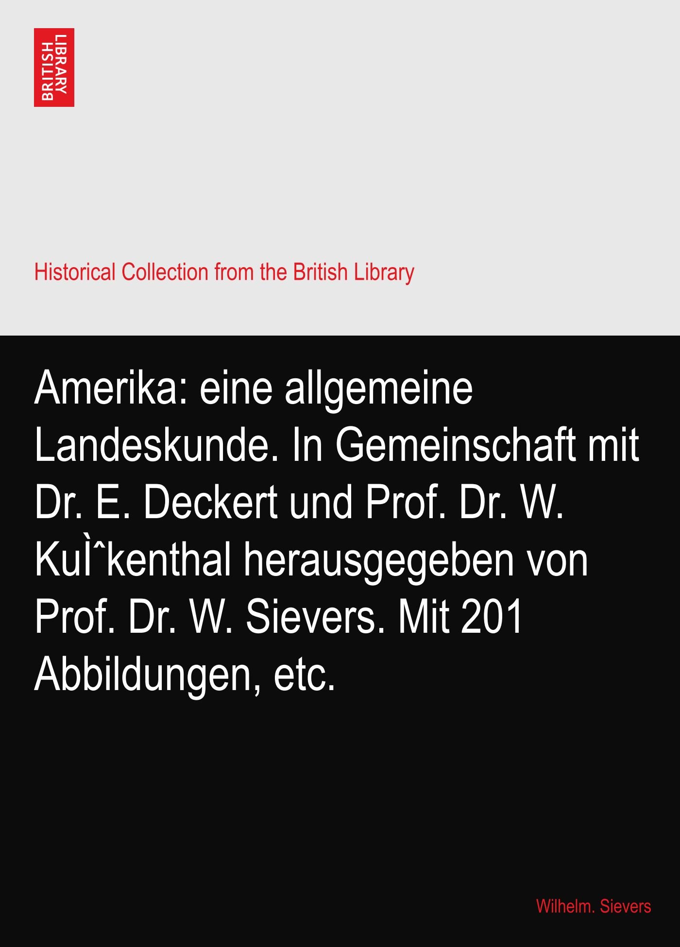 Amerika: eine allgemeine Landeskunde. In Gemeinschaft mit Dr. E. Deckert und Prof. Dr. W. Kükenthal herausgegeben von Prof. Dr. W. Sievers. Mit 201 Abbildungen, etc.