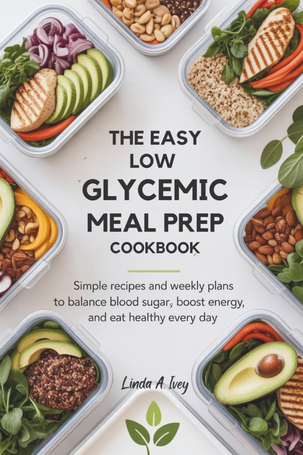 The Easy Low Glycemic Meal Prep Cookbook: Simple Recipes and Weekly Plans to Balance Blood Sugar, Boost Energy, and Eat Healthy Every Day