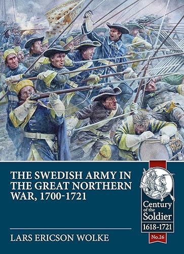 The Swedish Army of the Great Northern War 1700-21: Organisation, Equipment, Campaigns and Uniforms (Century of the Soldier-Warfare c 1618-1721, 26, Band 26)