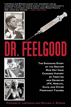 Dr. Feelgood The Shocking Story of the Doctor Who May Have Changed History by Treating and Drugging JFK, Marilyn, Elvis, and Other Prominent Figures