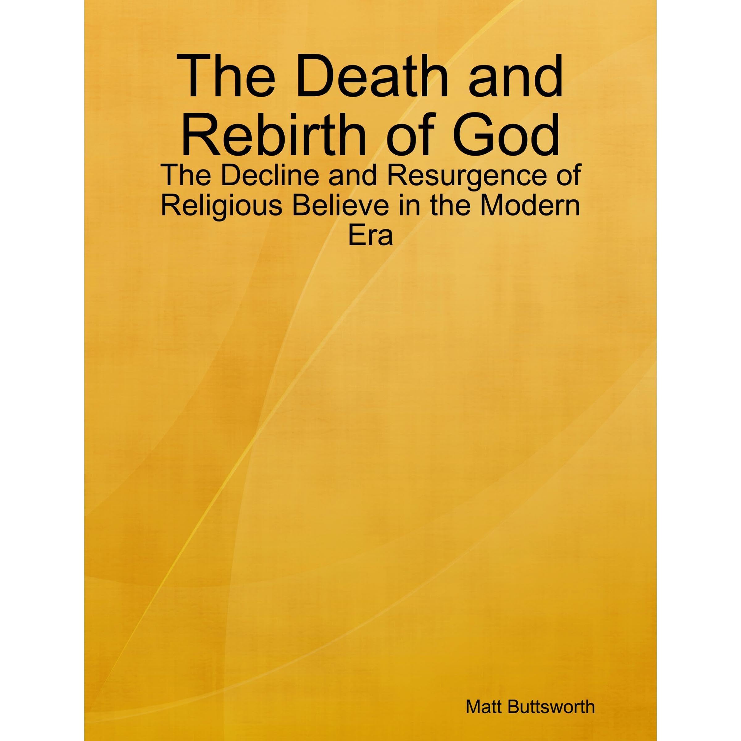 The Death and Rebirth of God - The Decline and Resurgence of Religious Belief in the Modern Era