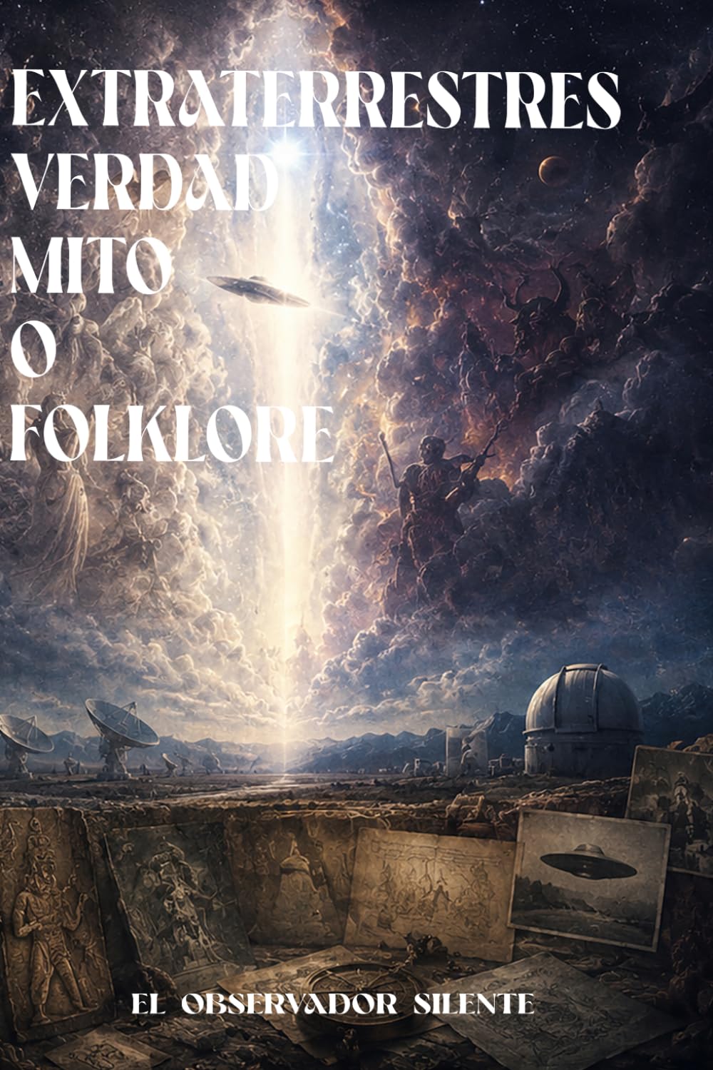 Extraterrestres, verdad mito o folklore: dioses, ángeles, demonios, ovnis, razas no humanas y tecnologías atribuidas al secreto moderno