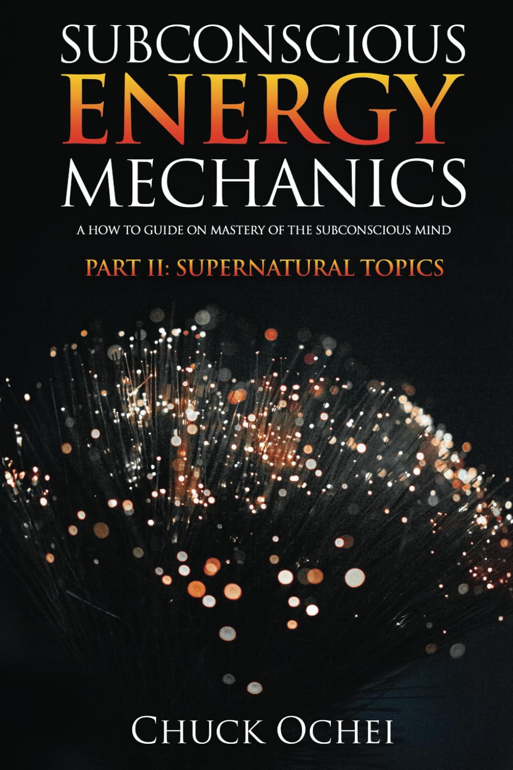 Subconscious Energy Mechanics Part II: Supernatural Topics: A How to Guide on Mastery of the Subconscious Mind