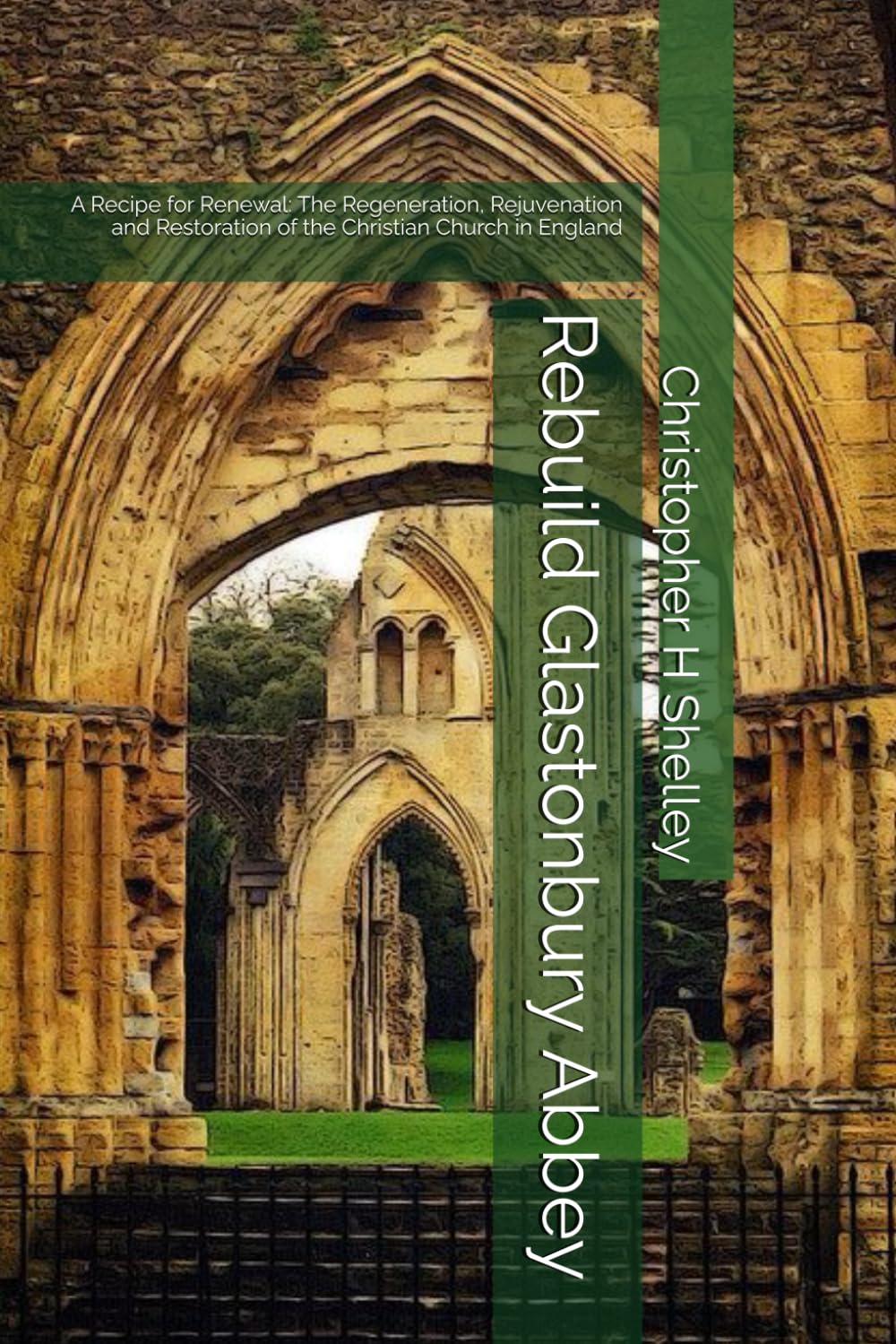 Rebuild Glastonbury Abbey: A Recipe for Renewal: The Regeneration, Rejuvenation and Restoration of the Christian Church in England