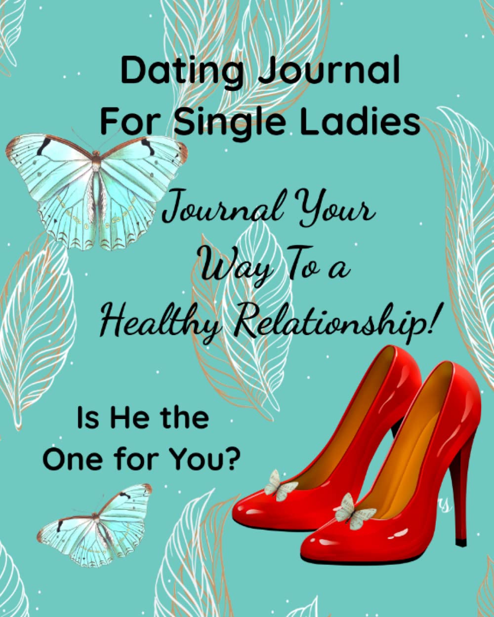 Dating Journal for Single Ladies A Relationship Guide: Journal Your Way to a Healthy Relationship