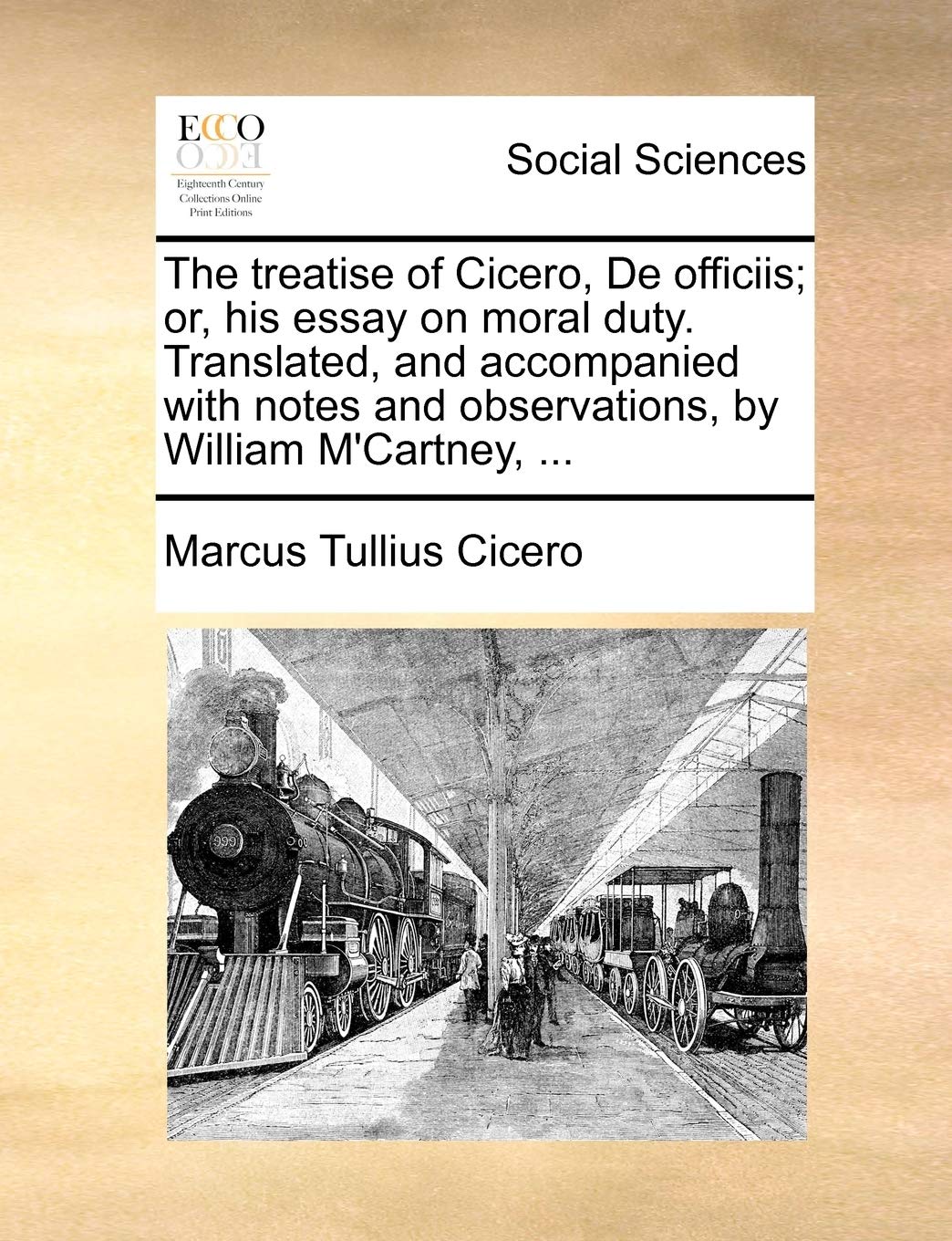 The Treatise of Cicero, de Officiis; Or, His Essay on Moral Duty. Translated, and Accompanied with Notes and Observations, by William m'Cartney, ...