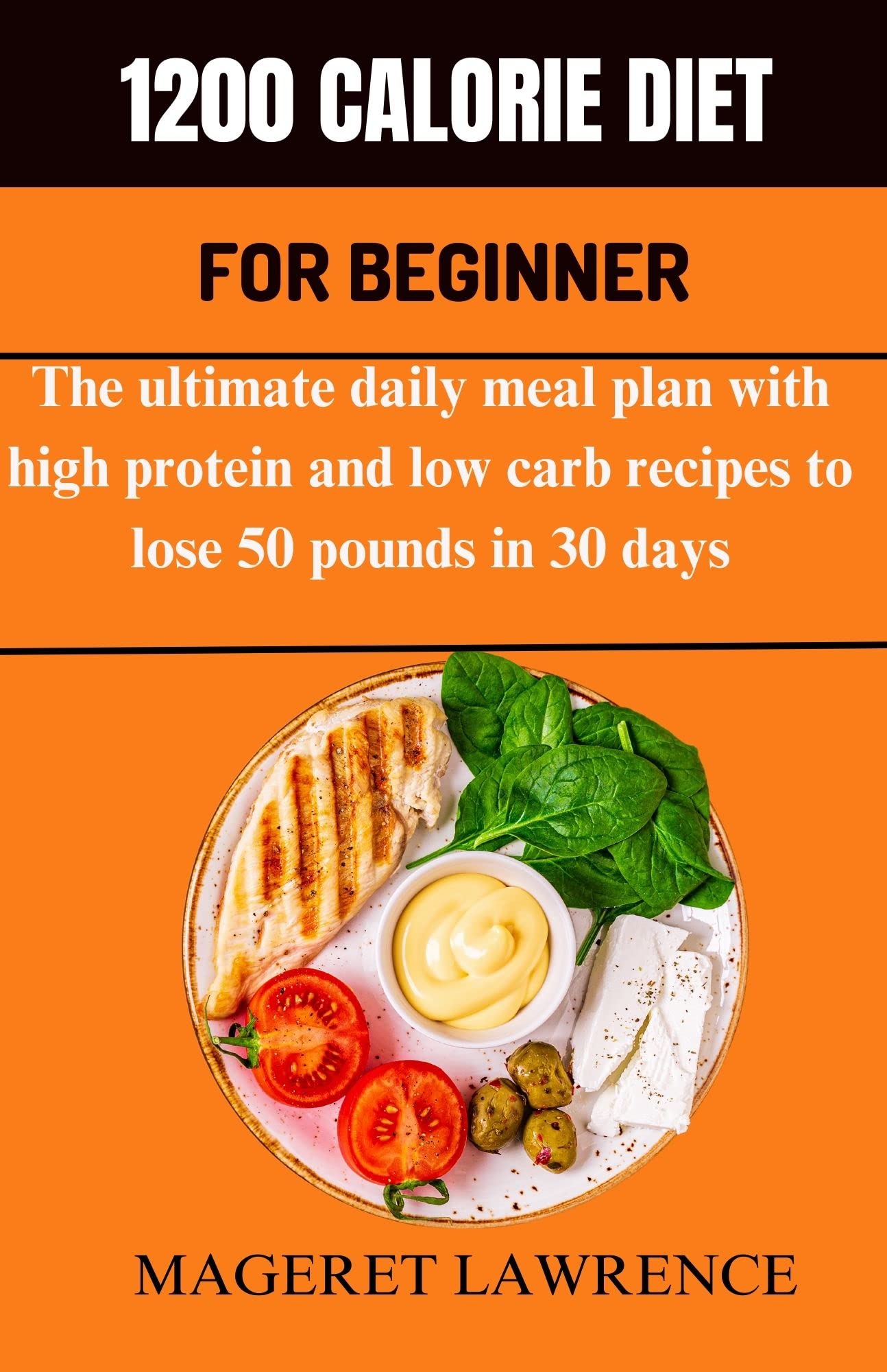 1200 CALORIE DIET FOR BEGINNER : The Ultimate daily meal plan to lose 50 pounds in 30 days with high protein recipes and low carb recipes.