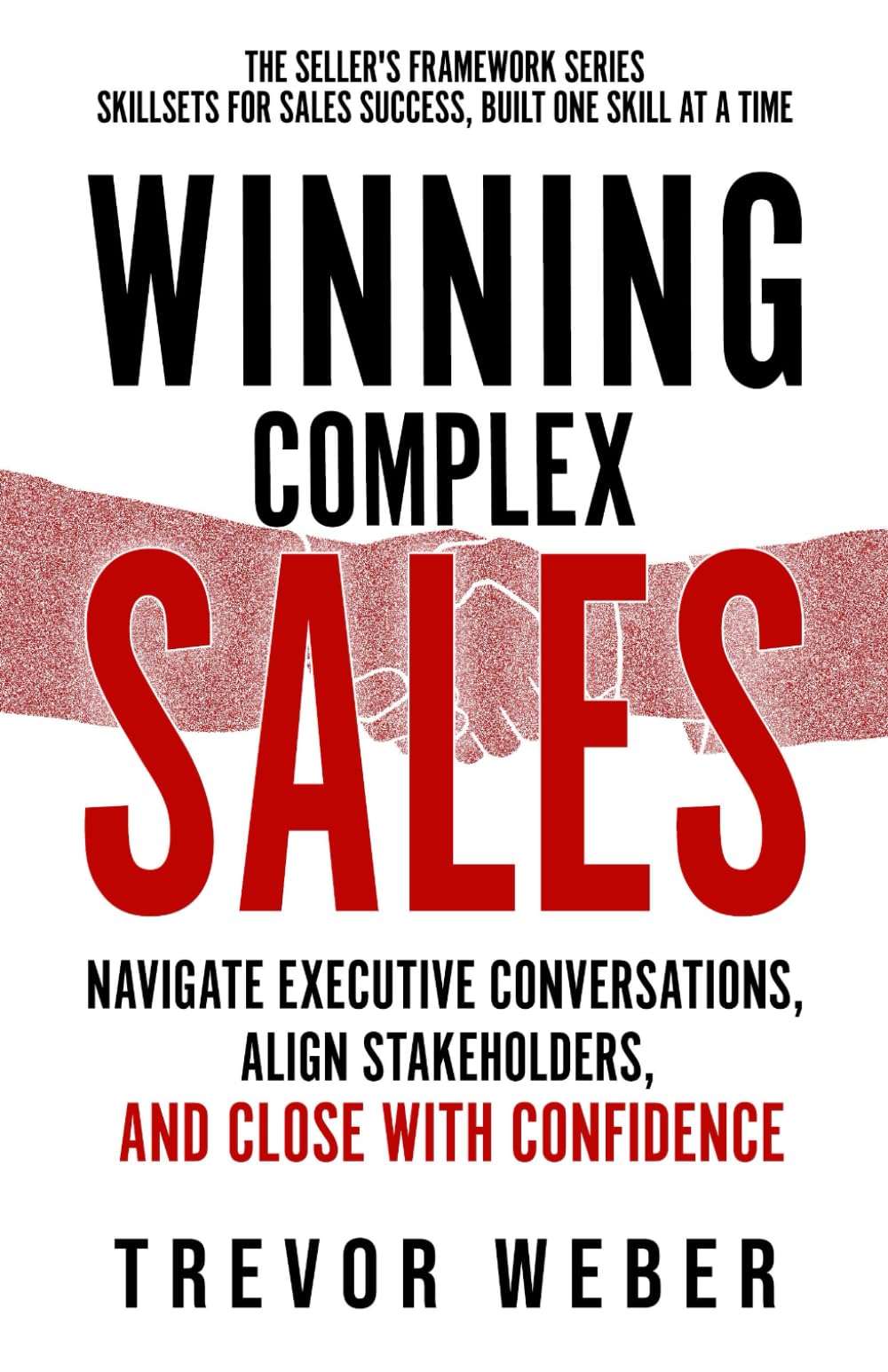 Winning Complex Sales: Win Executive Buy-In, Engage Stakeholders, & Close Complex Deals (The Seller's Framework)