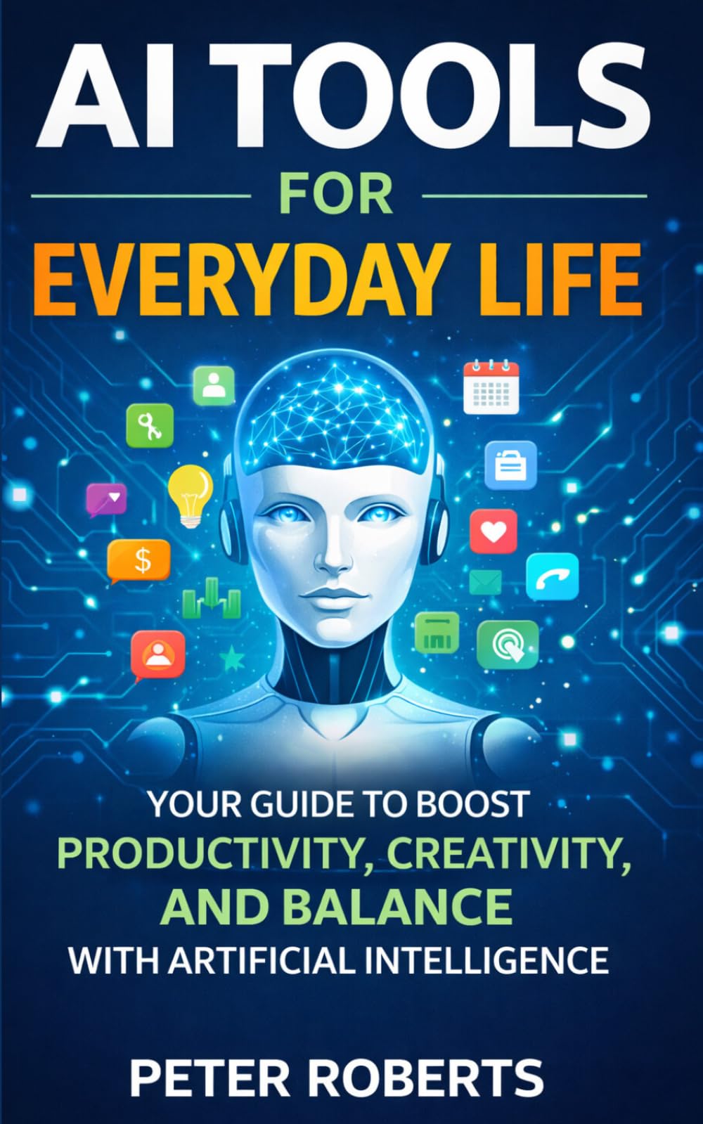 AI Tools for Everyday Life: Your Guide to Boost Productivity, Creativity, and Balance with Artificial intelligence