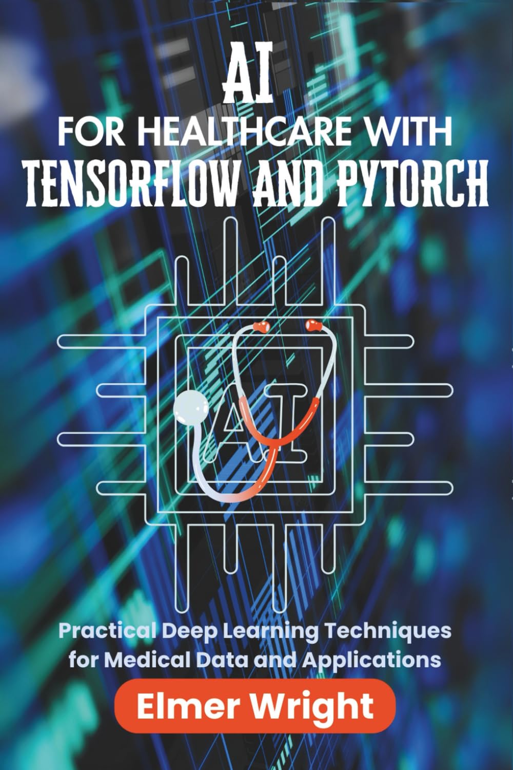 AI FOR HEALTHCARE WITH TENSORFLOW AND PYTORCH: Practical Deep Learning Techniques for Medical Data and Applications (Tech Programs For Beginners series)
