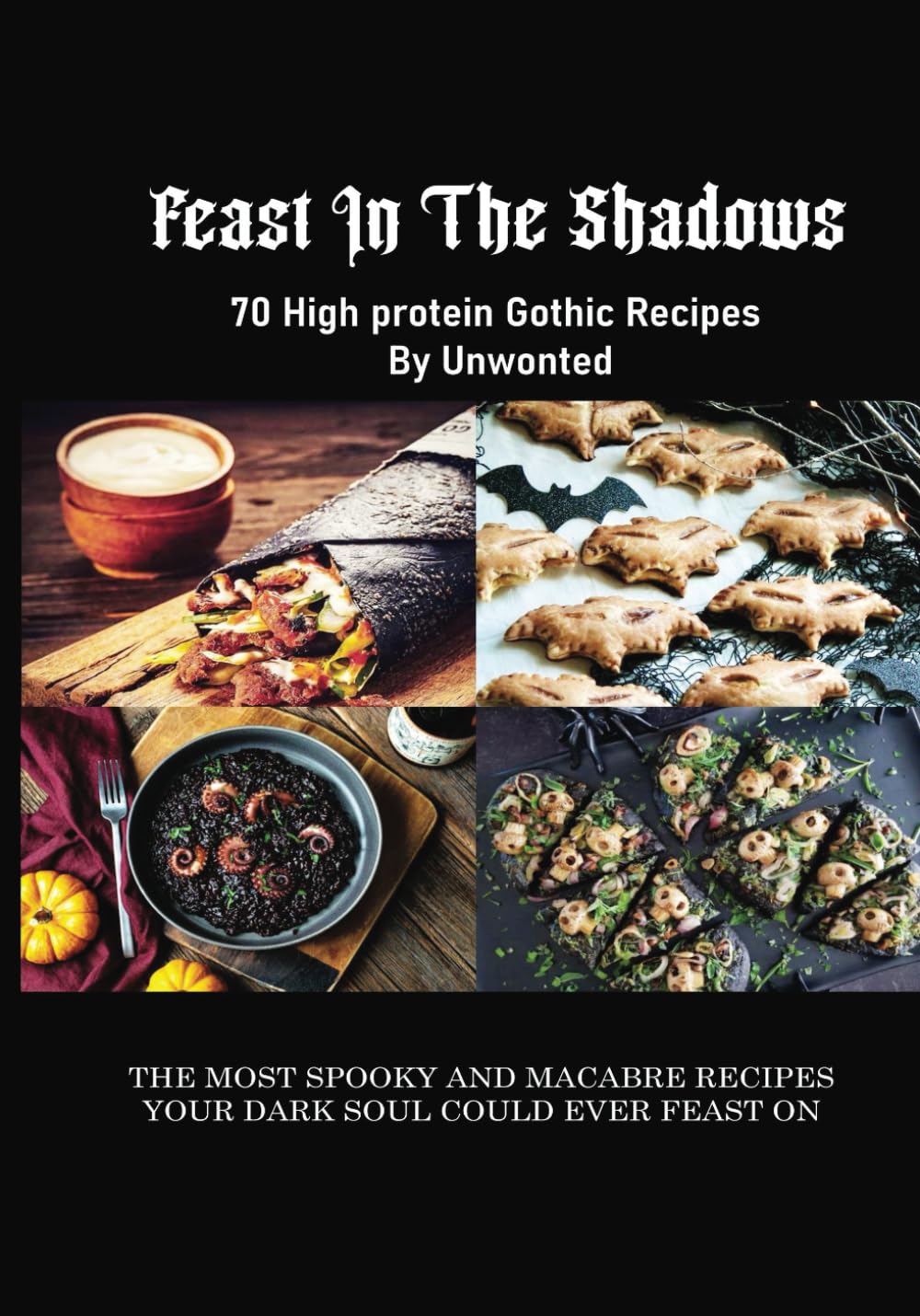 Feast In The Shadows: 70 High Protein Gothic Recipes By Unwonted (Unwonted's High Protein Gothic Recipe Books - Halloween, Spooky, Macabre series)