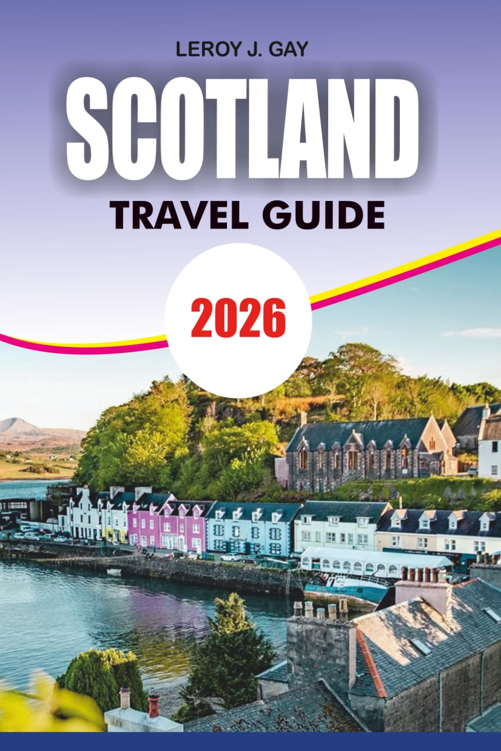 SCOTLAND Travel Guide 2026: Scotland Vacation & Adventure 2026: Ultimate Guide to Edinburgh, Highlands, Islands, Heritage & Hidden Gems