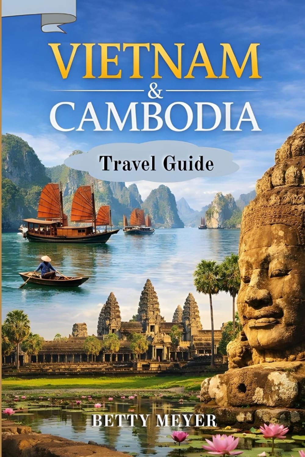 Vietnam & Cambodia Travel Guide: Explore Ancient Temples, Vibrant Cities and Hidden Cultural Treasures in Southeast Asia (Guidebook Travel by Betty M. Meyer)
