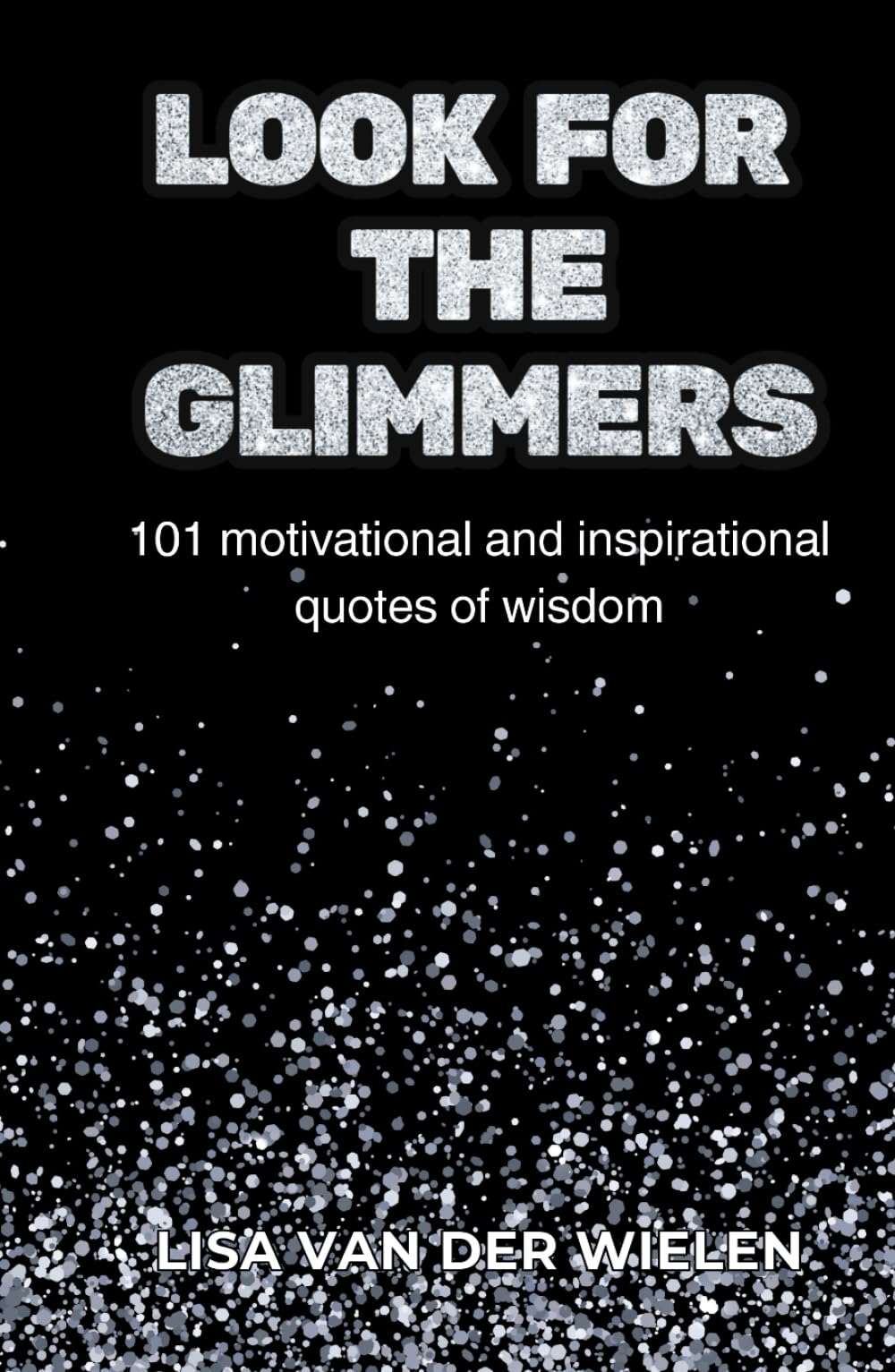 Look for the Glimmers: 101 motivational and inspirational quotes of wisdom