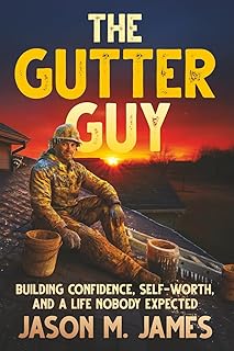 The Gutter Guy: Building Confidence, Self-Worth, and a Life Nobody Expected