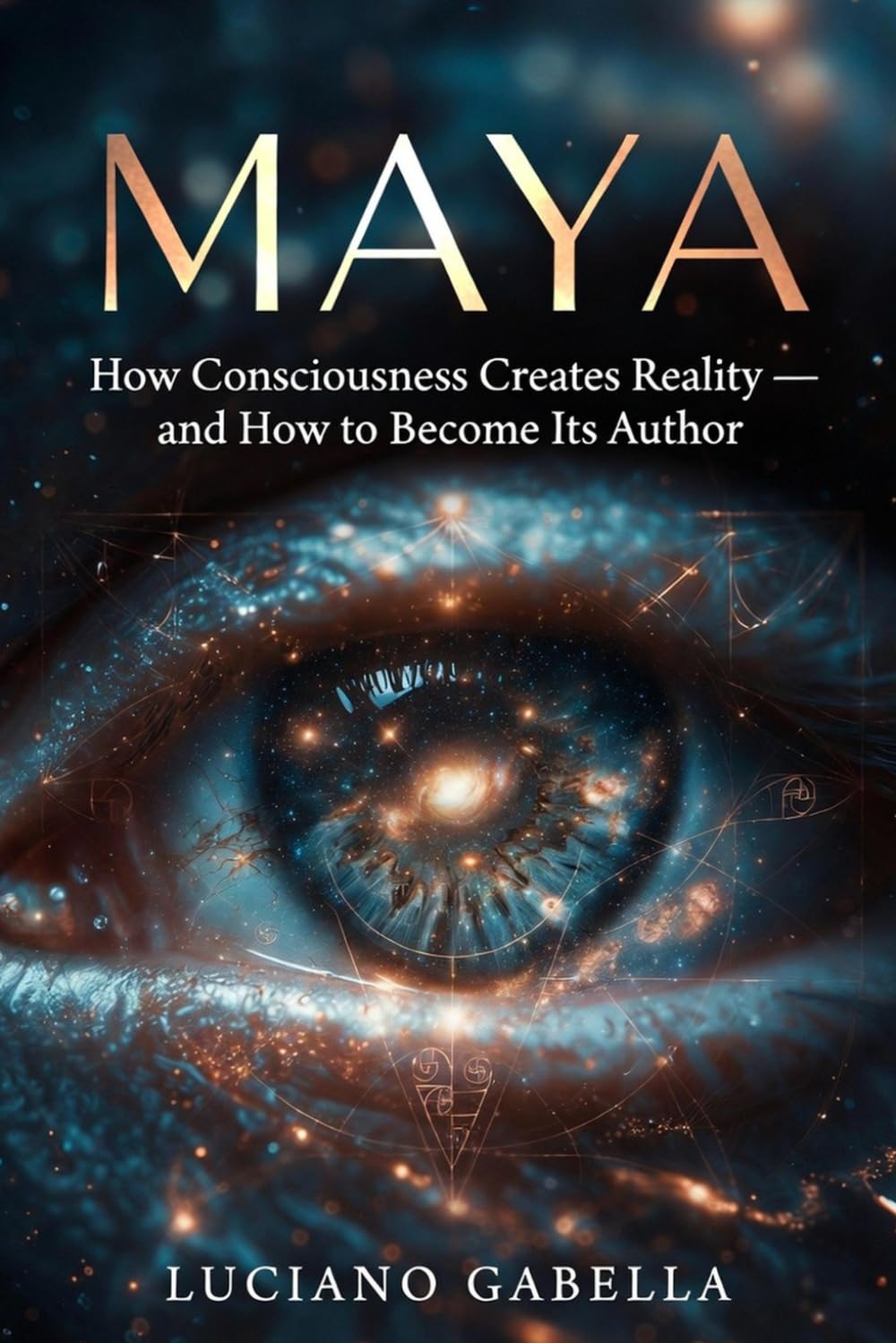 Maya: How Consciousness Creates Reality — and How to Become Its Author