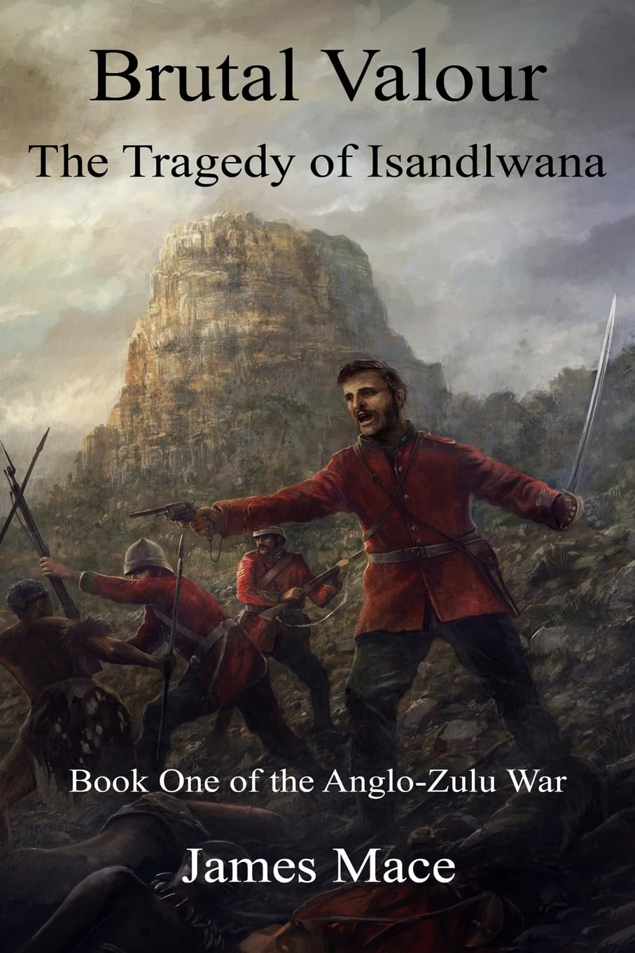 Brutal Valour: The Tragedy of Isandlwana: Volume 1 (The Anglo-Zulu War) By Jame