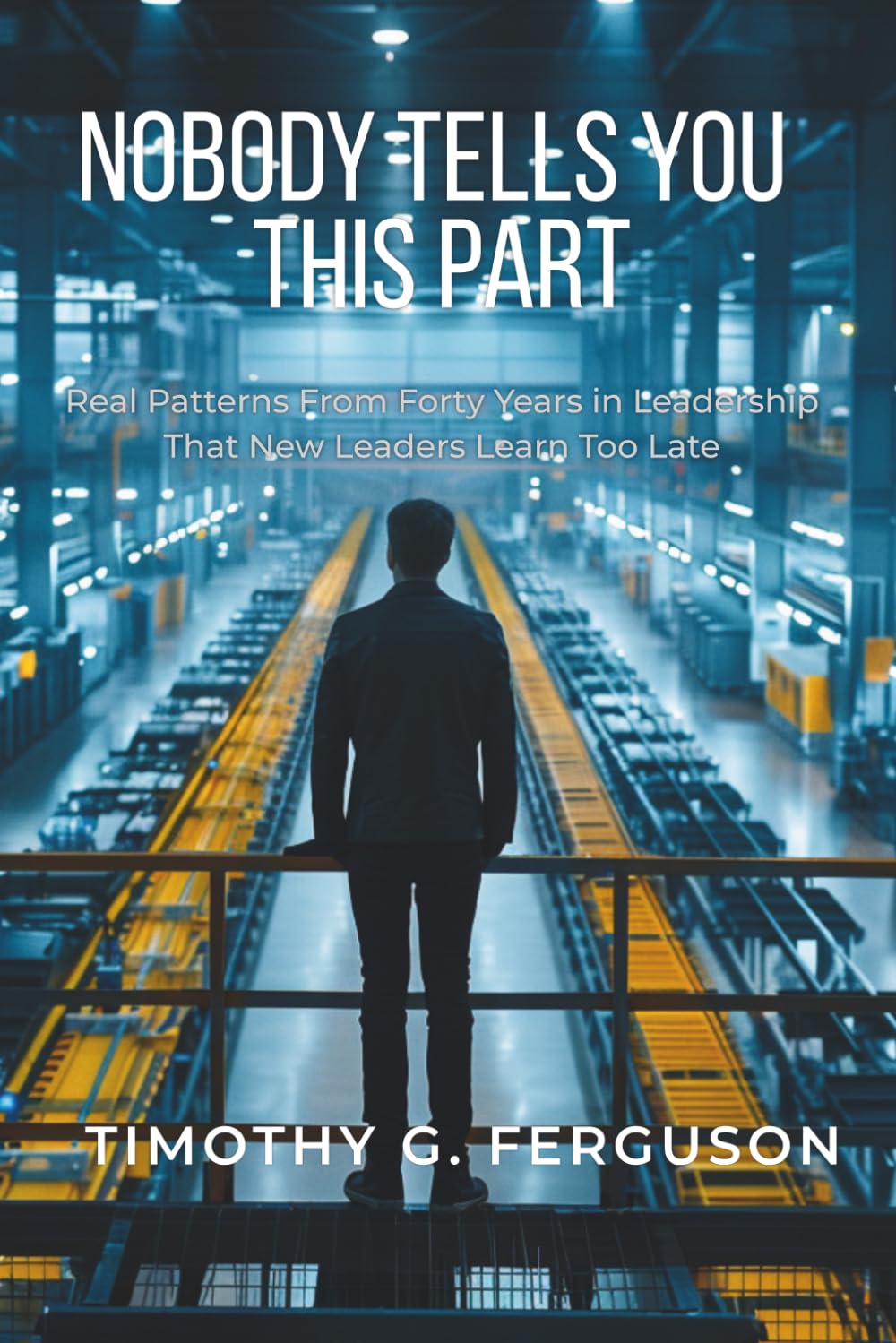 NOBODY TELLS YOU THIS PART: Real Patterns From Forty Years in Leadership That New Leaders Learn Too Late