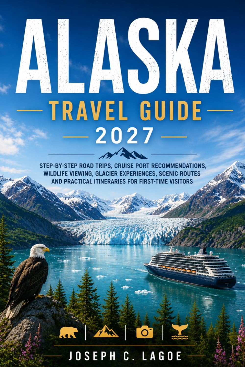 Alaska Travel Guide 2027: Step-by-Step Road Trips, Cruise Port Recommendations, Wildlife Viewing, Glacier Experiences, Scenic Routes and Practical Itineraries for First-Time Visitors
