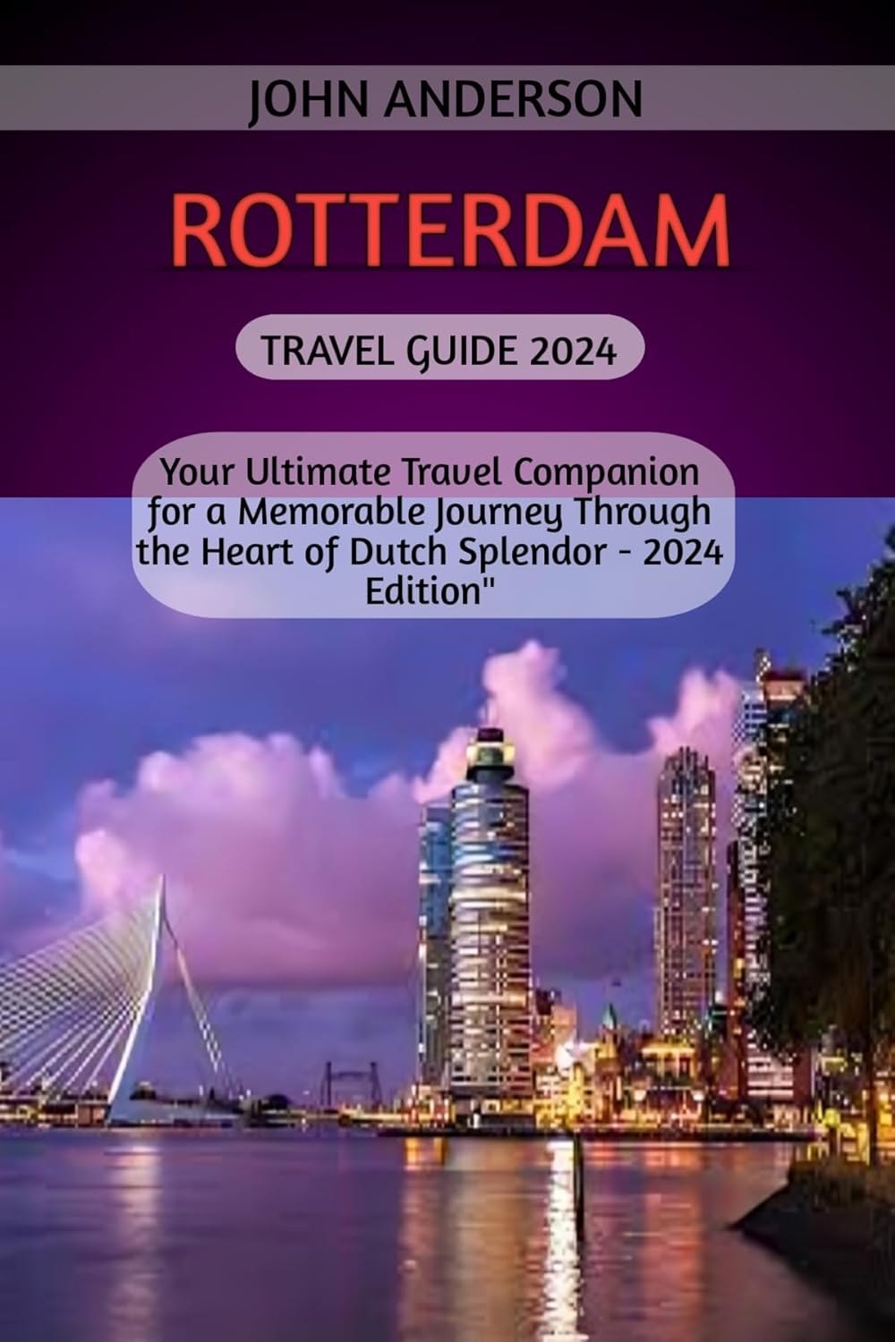 ROTTERDAM TRAVEL GUIDE 2024 Your Ultimate Travel Companion for a