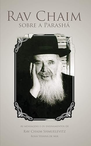 R. Chaim sobre a Parashá: As Mensagens e Ensinamentos de Rav Chaim Shmuelevitz - Rosh Yeshivá de Mir