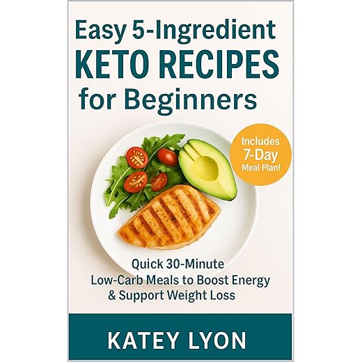 Easy 5-Ingredient Keto Recipes for Beginners: Quick 30-Minute Low-Carb Meals to Boost Energy & Support Weight Loss, includes 7-Day Meal Plan