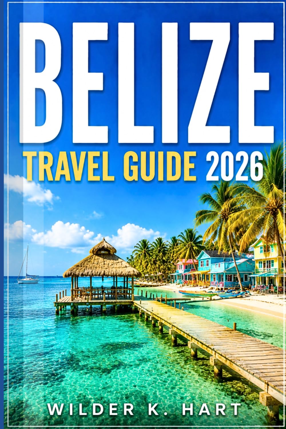 BELIZE TRAVEL GUIDE 2026: Discover Coral Reefs, Island Beaches, Sunset Views, Marine Wildlife, and Smart Itineraries for First-Time and Returning Travelers