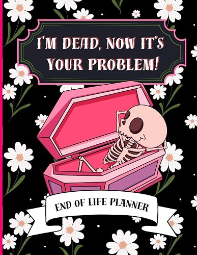 I'm Dead Now It's Your Problem: Funny end of life planner and organizer for putting things in order when i'm gone