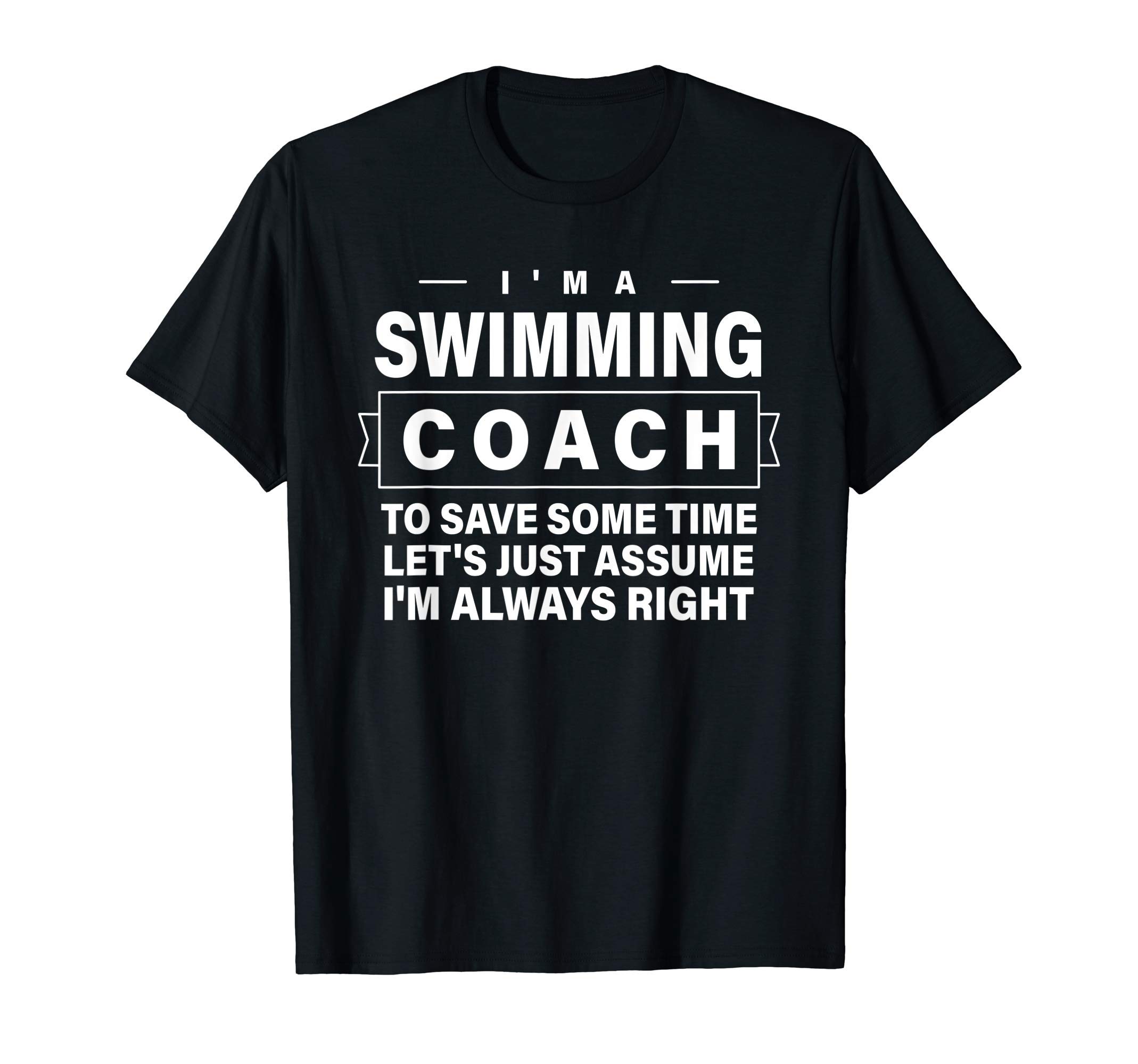 Just Assume I'm Always Right - Funny Swimming Coach T-Shirt