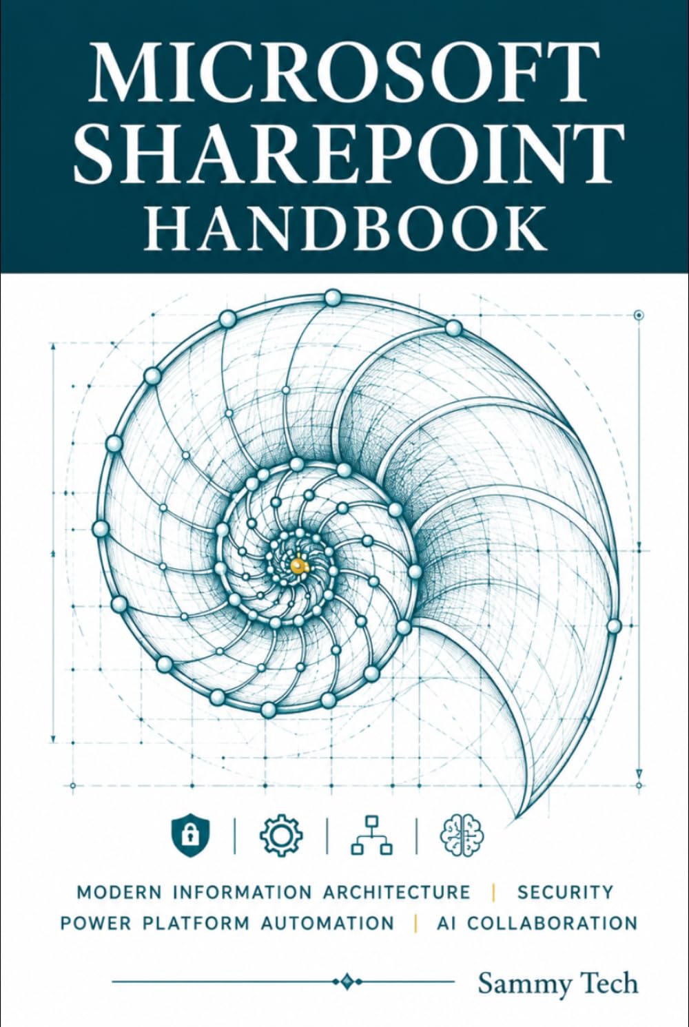 MICROSOFT SHAREPOINT HANDBOOK: The Ultimate Guide to Modern Information Architecture, Security, Power Platform Automation, and AI-Powered Collaboration with Microsoft 365