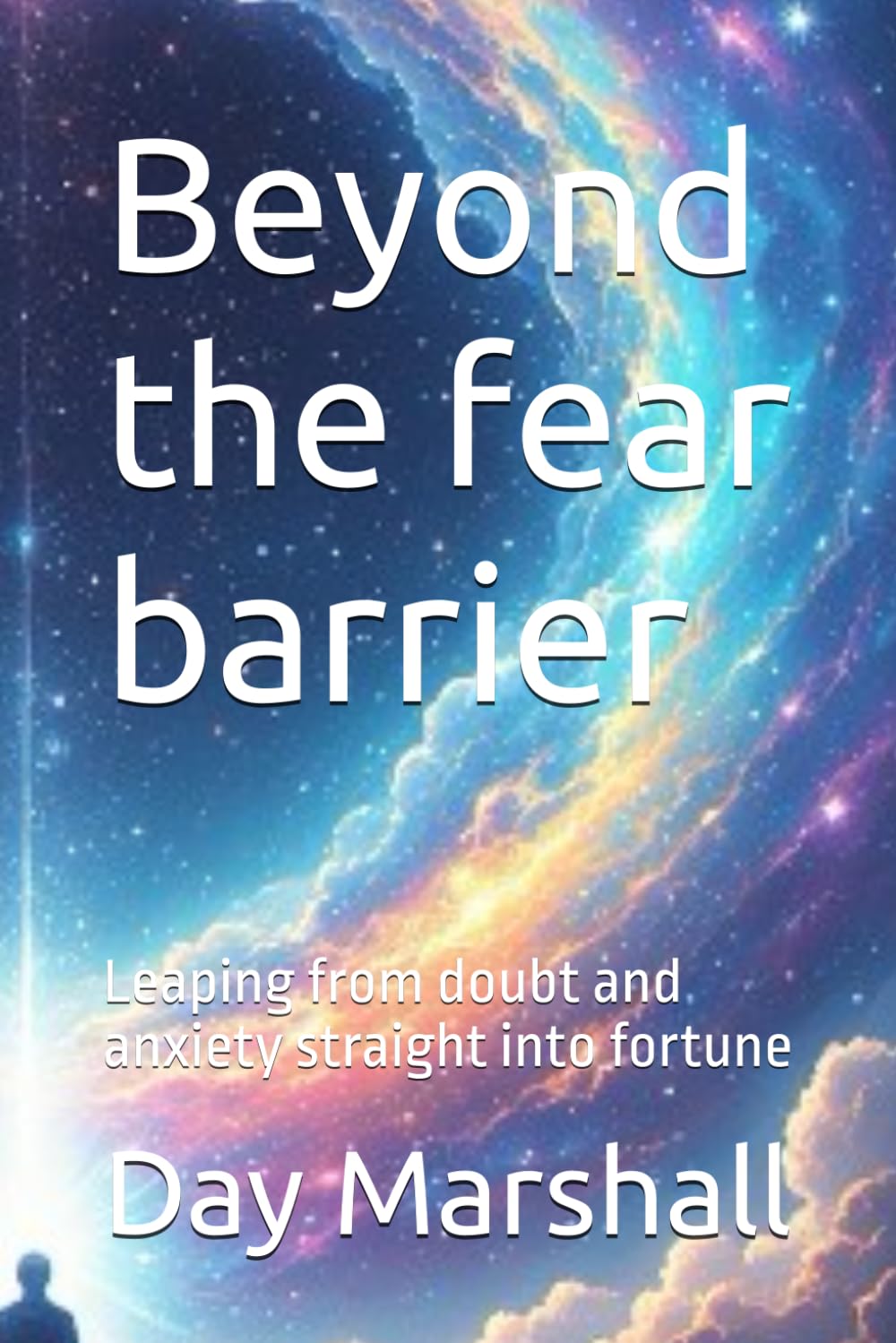 Beyond the fear barrier: Leaping from doubt and anxiety straight into fortune