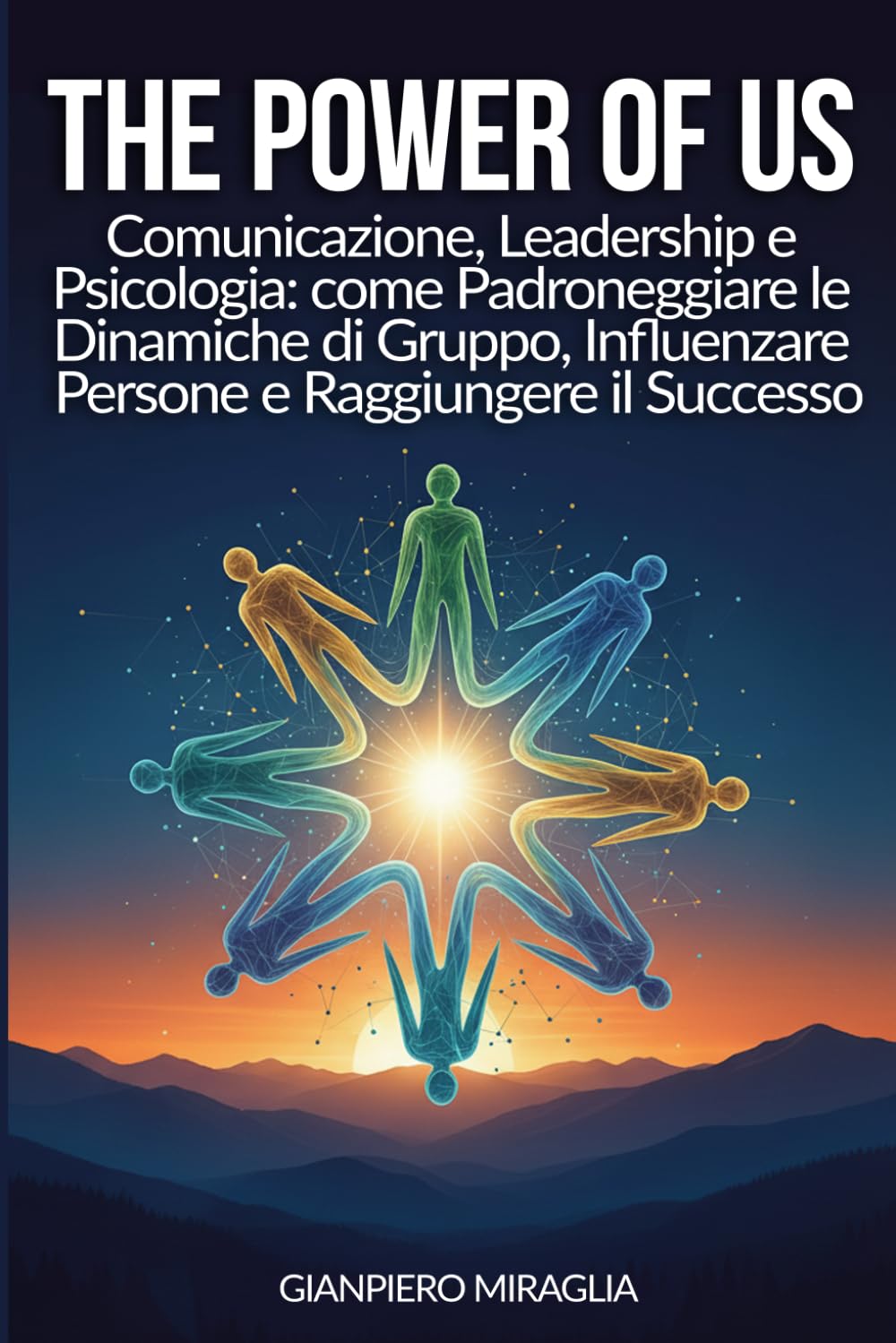 THE POWER OF US: Comunicazione, Leadership e Psicologia: Come Padroneggiare le Dinamiche di Gruppo, Influenzare le Persone e Raggiungere il Successo