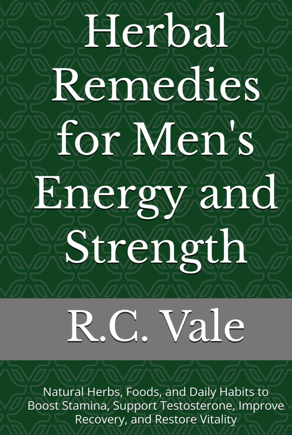 Herbal Remedies for Men's Energy and Strength: Natural Herbs, Foods, and Daily Habits to Boost Stamina, Support Testosterone, Improve Recovery, and Restore Vitality