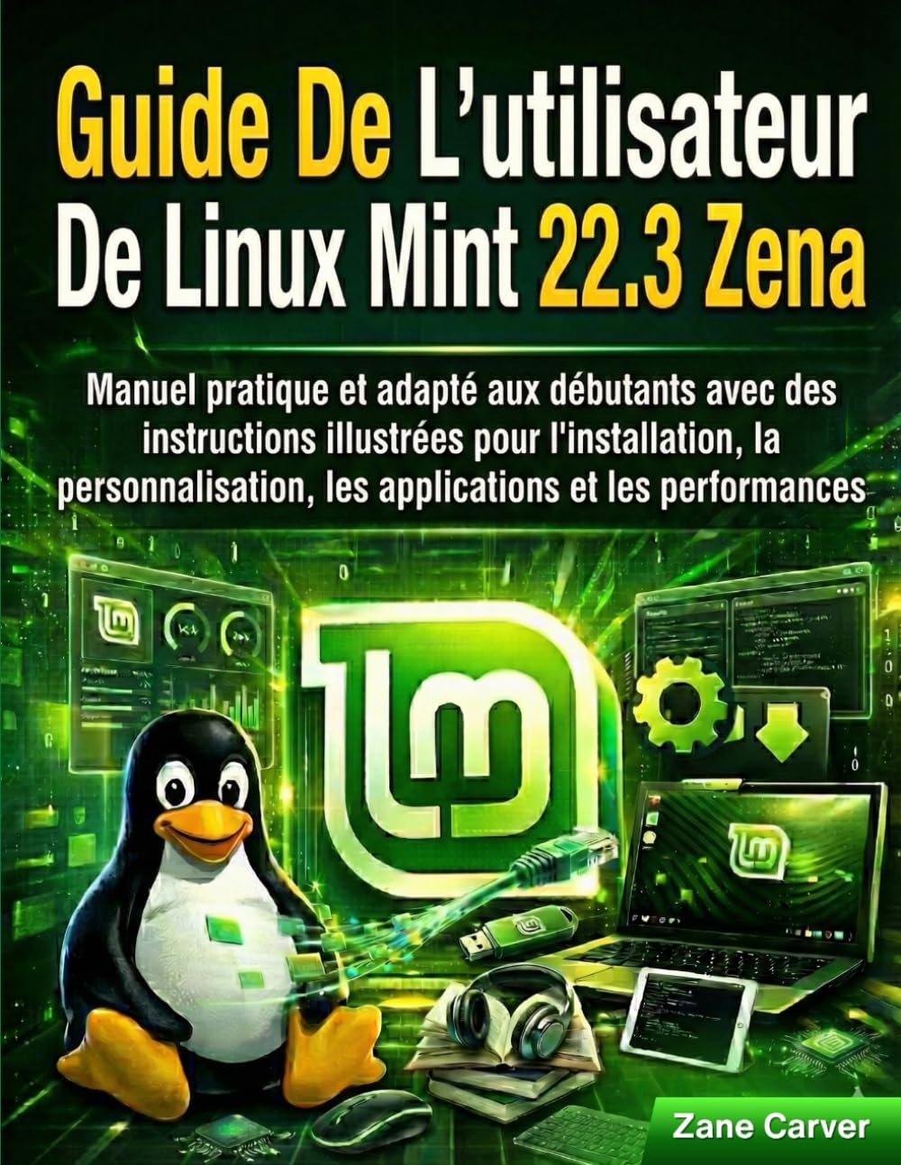 Guide De L'utilisateur De Linux Mint 22.3 Zena: Manuel pratique et adapté aux débutants avec des instructions illustrées pour l'installation, la personnalisation, les applications et les performances