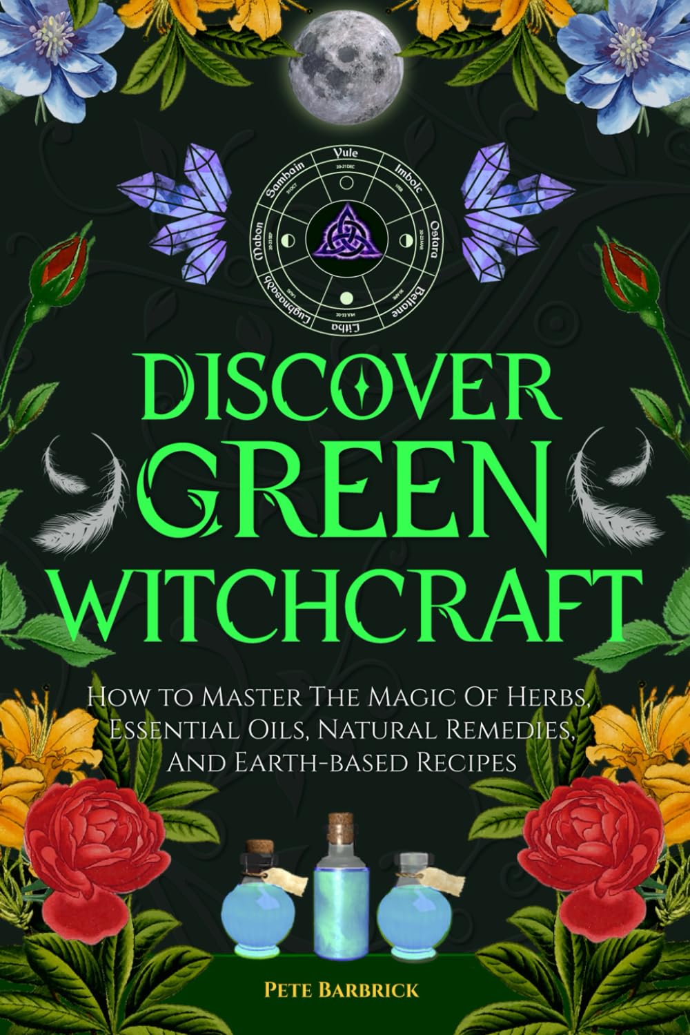 Discover Green Witchcraft: How to Master the Magic of Herbs, Essential Oils, Natural Remedies, and Earth-Based Recipes