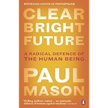 Clear Bright Future A Radical Defence of the Human Being