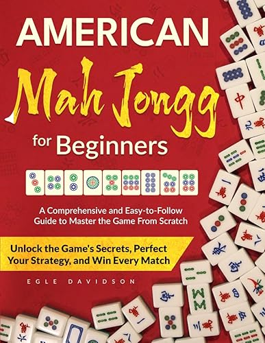 American Mah Jongg for Beginners: A Comprehensive Guide to Effortlessly Master the Game From Scratch | Unlock the Game's Secrets, Perfect Your Strategy, and Win Every Match