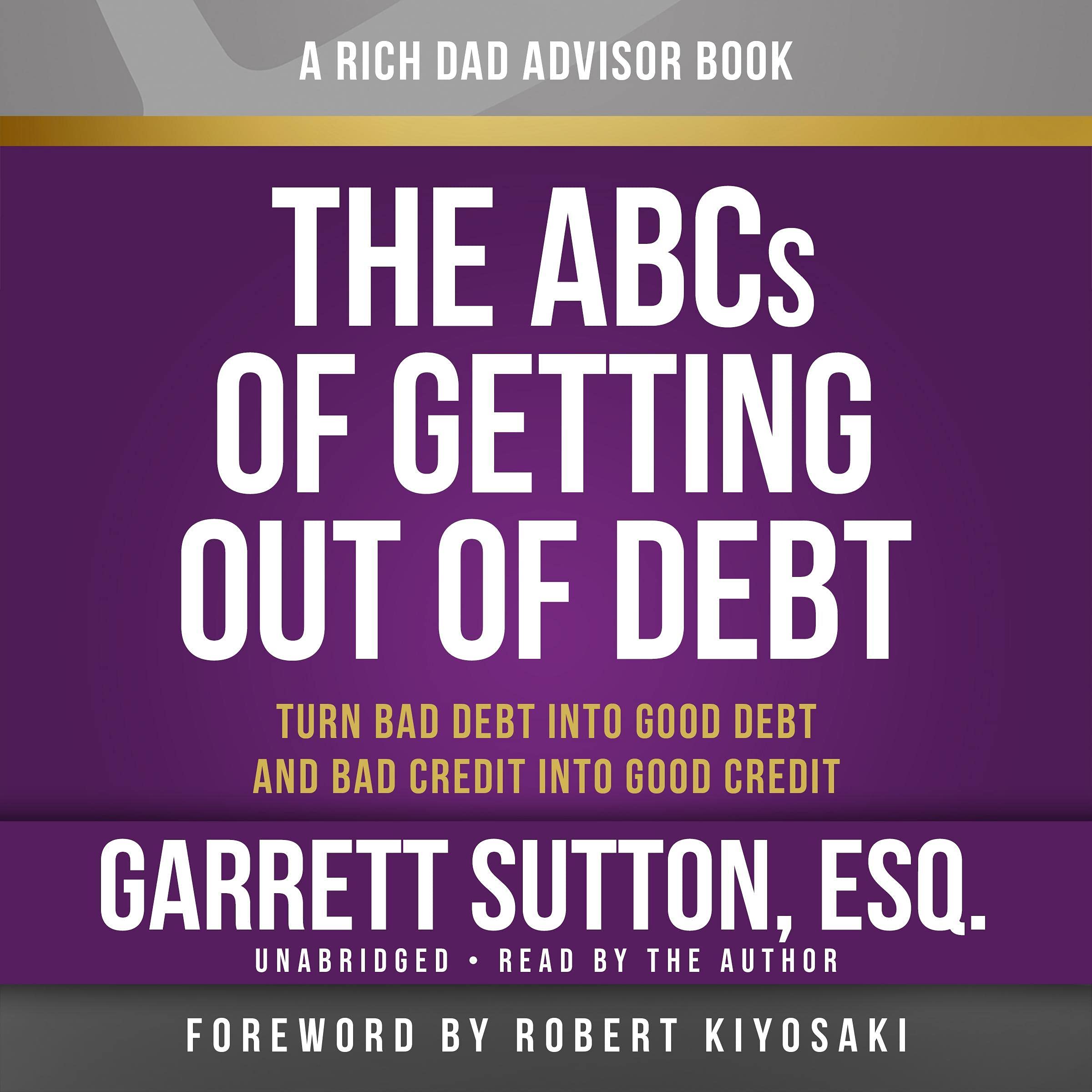 Rich Dad Advisors: The ABCs of Getting Out of Debt: Turn Bad Debt into Good Debt and Bad Credit into Good Credit