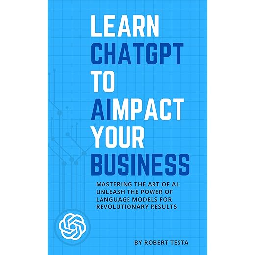Learn ChatGPT to AImpact your Business: Mastering the Art of AI: Unleash the Power of Language Models for Revolutionary Results