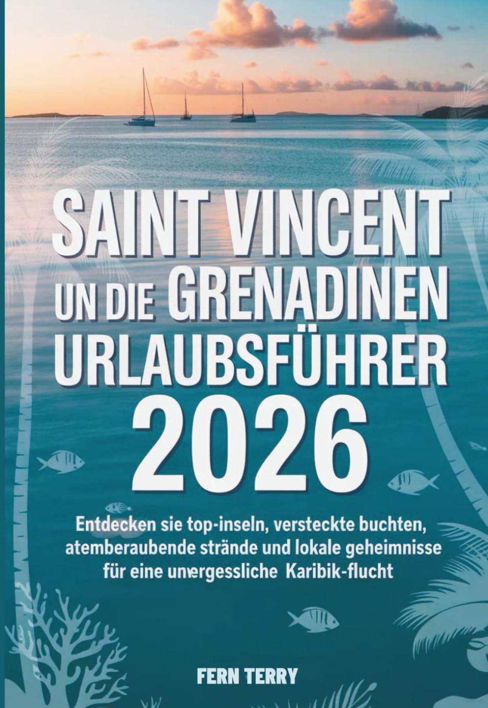 SAINT VINCENT UND DIE GRENADINEN URLAUBSFÜHRER 2026: Entdecken Sie Top-Inseln, versteckte Buchten, atemberaubende Strände und lokale Geheimnisse für eine unvergessliche Karibik-Flucht