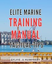Elite Marine Training Manual: Tactical Tips: Master the Art of Combat Navigation with Proven Strategies - Your Ultimate Elite Marine Guide