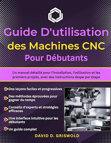 GUIDE D'UTILISATION DES MACHINES CNC POUR DÉBUTANTS: Manuel complet pour l'installation, le fonctionnement et les premiers projets avec des