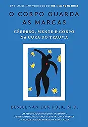 O corpo guarda as marcas: Cérebro, mente e corpo na cura do trauma