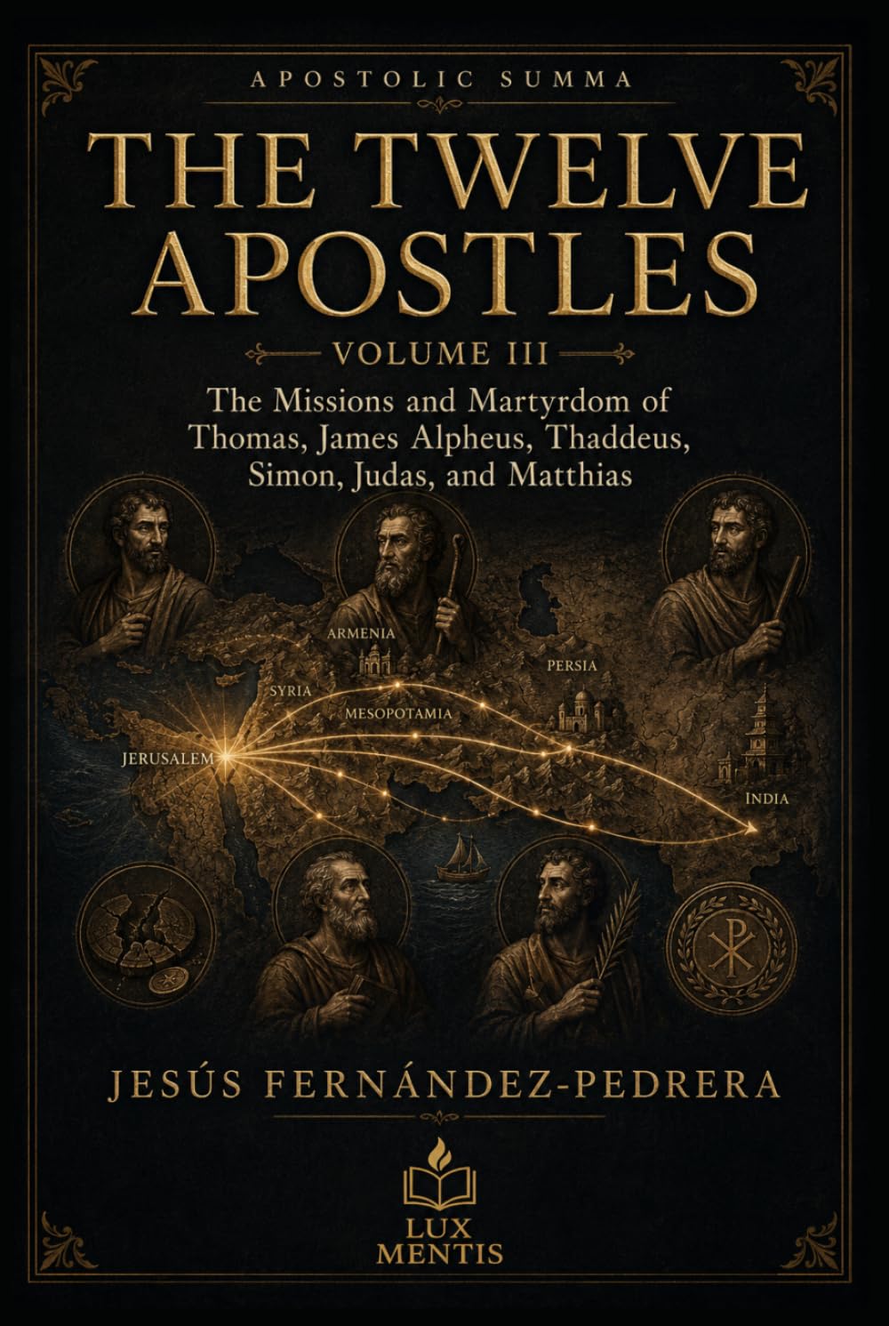The Twelve Apostles: Volume III: The Missions and Martyrdom of Thomas, James Alpheus, Thaddeus, Simon, Judas, and Matthias (Apostolic Summa)