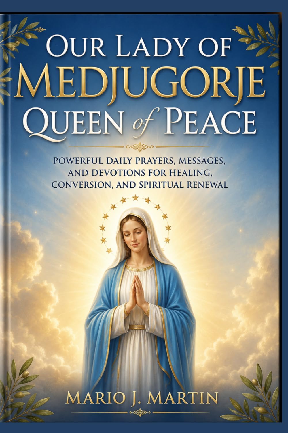 OUR LADY OF MEDJUGORJE: QUEEN OF PEACE: Powerful Daily Prayers, Marian Messages, and Devotions for Peace, Healing, Conversion, and Spiritual Renewal .