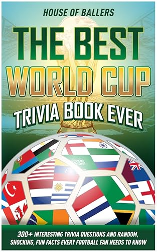 The Best World Cup Trivia Book Ever: 300+ Interesting Trivia Questions and Random, Shocking, Fun Facts Every Football Fan Needs to Know