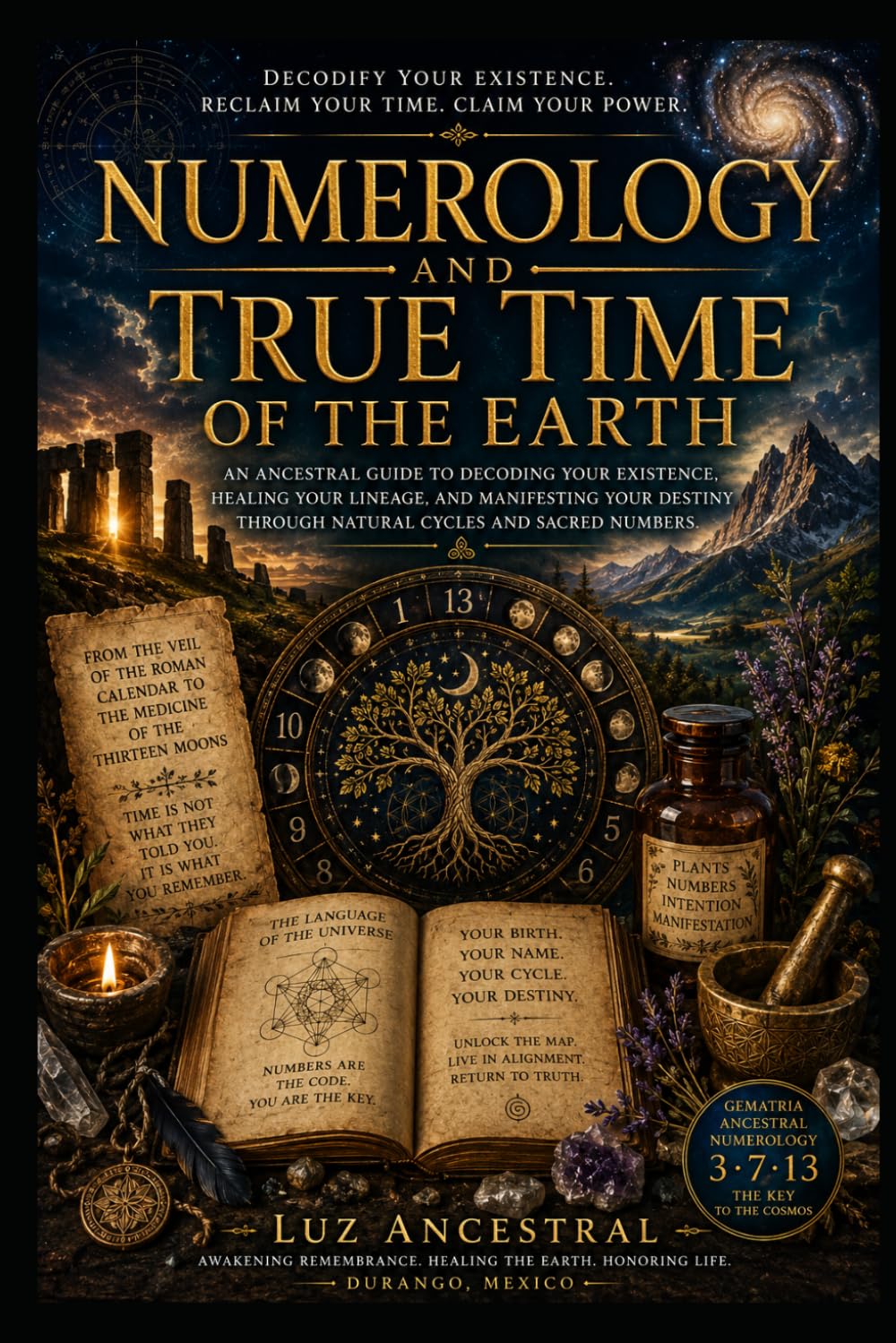 NUMEROLOGY AND TRUE TIME OF THE EARTH: An Ancestral guide to decoding your existence. Healing your lineage. And manifesting your destiny Through ... Sacred Numbers. (TU DESPERTAR ! ES AHORA !)